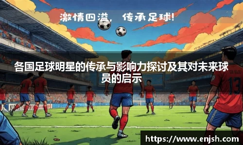 各国足球明星的传承与影响力探讨及其对未来球员的启示