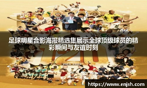 足球明星合影海报精选集展示全球顶级球员的精彩瞬间与友谊时刻