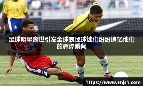 足球明星离世引发全球哀悼球迷们纷纷追忆他们的辉煌瞬间