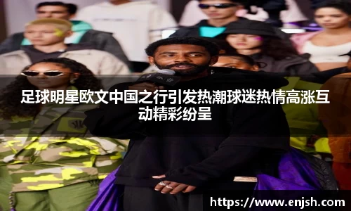 足球明星欧文中国之行引发热潮球迷热情高涨互动精彩纷呈