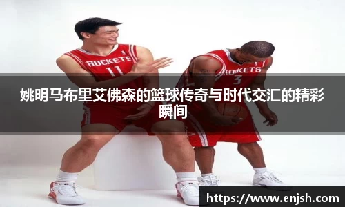 姚明马布里艾佛森的篮球传奇与时代交汇的精彩瞬间