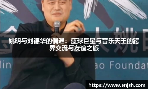 姚明与刘德华的偶遇：篮球巨星与音乐天王的跨界交流与友谊之旅