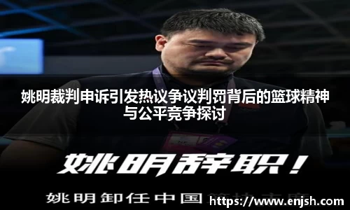 姚明裁判申诉引发热议争议判罚背后的篮球精神与公平竞争探讨