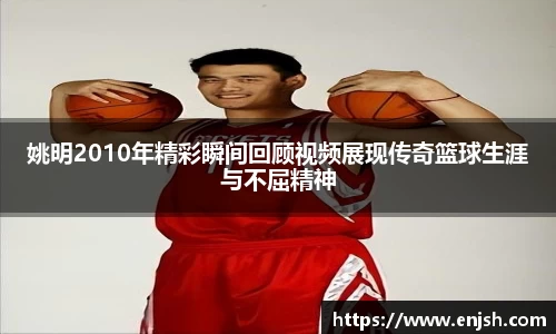 姚明2010年精彩瞬间回顾视频展现传奇篮球生涯与不屈精神