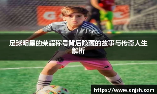 足球明星的荣耀称号背后隐藏的故事与传奇人生解析