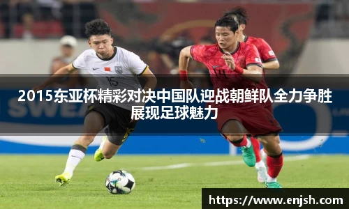 2015东亚杯精彩对决中国队迎战朝鲜队全力争胜展现足球魅力