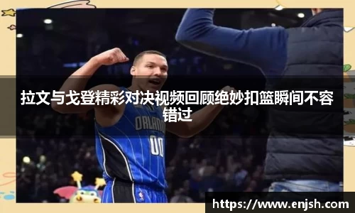 拉文与戈登精彩对决视频回顾绝妙扣篮瞬间不容错过