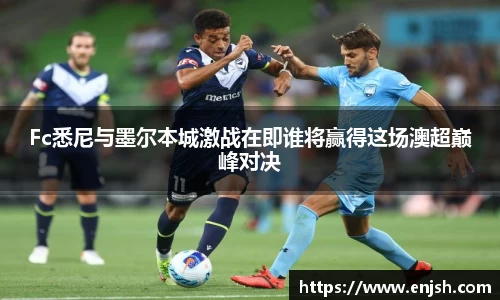 Fc悉尼与墨尔本城激战在即谁将赢得这场澳超巅峰对决