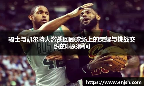 骑士与凯尔特人激战回顾球场上的荣耀与挑战交织的精彩瞬间