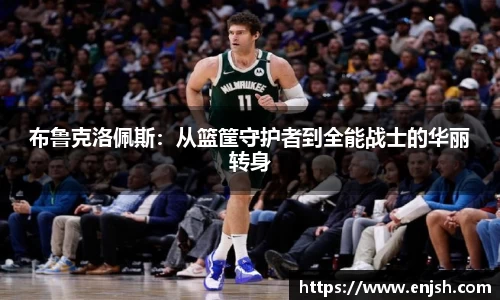 布鲁克洛佩斯：从篮筐守护者到全能战士的华丽转身
