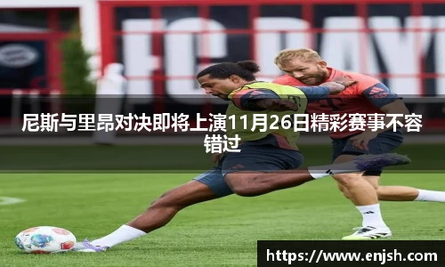 尼斯与里昂对决即将上演11月26日精彩赛事不容错过