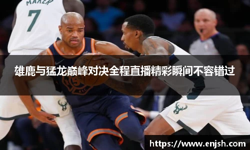 雄鹿与猛龙巅峰对决全程直播精彩瞬间不容错过