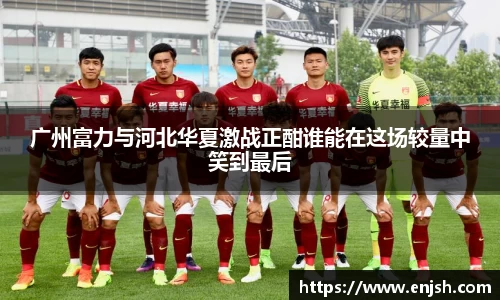 广州富力与河北华夏激战正酣谁能在这场较量中笑到最后