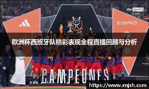 欧洲杯西班牙队精彩表现全程直播回顾与分析